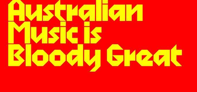 AUSTRALIAN MUSIC IS BLOODY GREAT
